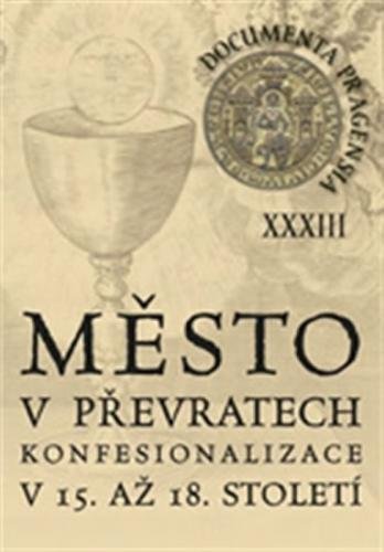 Documenta Pragensia 33 - Město v převratech konfesionalizace v 15. až 18. století - neuveden