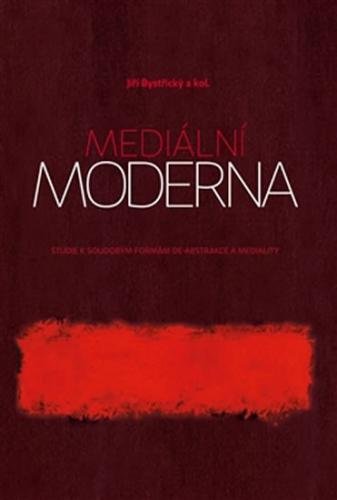 Mediální moderna - Studie k soudobým formám de-abstrakce a mediality - Bystřický Jiří a kolektiv