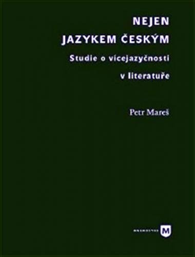 Nejen jazykem českým - Studie o vícejazyčnosti v literatuře - Mareš Petr