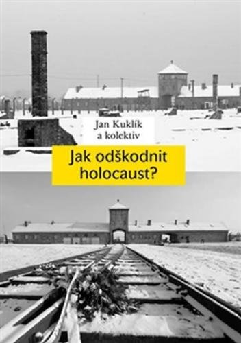 Jak odškodnit holocaust? - Problematika vyvlastnění židovského majetku, jeho restituce a odškodnění - Kuklík Jan