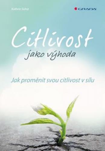 Citlivost jako výhoda - Jak proměnit svou citlivost v sílu - Sohst Kathrin