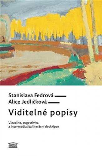 Viditelné popisy - Vizualita, sugestivita a intermedialita literární deskripce - Fedrová Stanislava, Jedličková Alice,