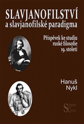 Slavjanofilství a slavjanofilské paradigma - Příspěvek ke studiu ruské filosofie 19. století - Nykl Hanuš