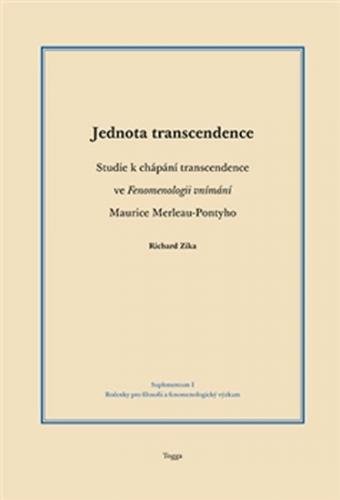 Jednota transcendence - Studie k chápání transcendence ve Fenomenologii vnímání Maurice Merleau-Pontyho - Zika Richard