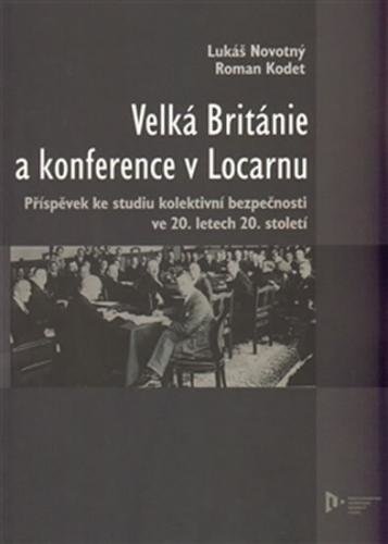 Velká Británie a konference v Locarnu - Příspěvek ke studiu kolektivní bezpečnosti ve 20.letech 20.století - Novotný Lukáš, Kodet Roman