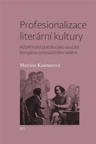 Profesionalizace literární kultury - Alžbětinská poetika jako součást komplexu renesančního vědění - Kastnerová Martina