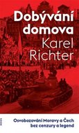 Dobývání domova - Osvobozování Moravy a Čech bez cenzury a legend - Richter Karel