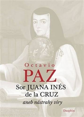 PAZ OCTAVIO Sor Juana Inés de la Cruz aneb nástrahy víry