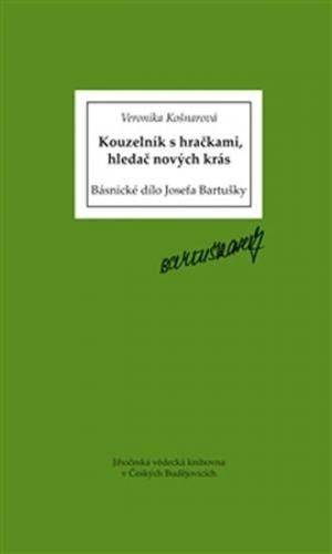 Kouzelník s hračkami, hledač nových krás - Básnické dílo Josefa Bartušky - Košnarová Veronika