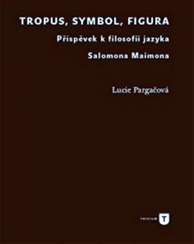 Tropus, symbol, figura - Příspěvek k filosofii jazyka Salomona Maimona - Pargačová Lucie