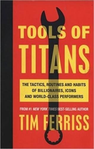 Tools of Titans: The Tactics, Routines, and Habits of Billionaires, Icons, and World-Class Performers - Ferriss Timothy