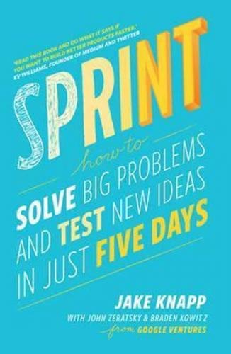 Sprint : How to Solve Big Problems and Test New Ideas in Just Five Days - Knapp Jake