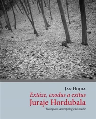 Extáze, exodus a exitus Juraje Hordubala - Teologicko-antropologická studie - Hojda Jan