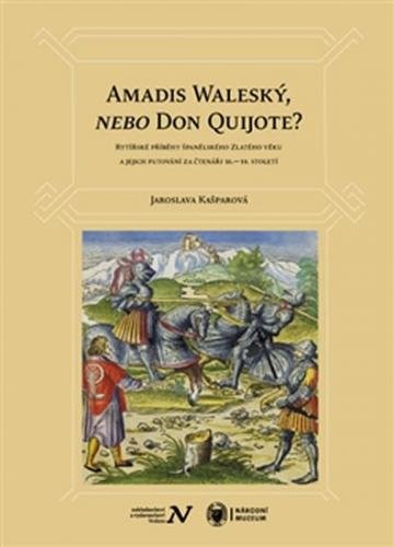 Amadis Waleský, nebo Don Quijote? - Rytířské příběhy španělského Zlatého věku a jejich putování za čtenáři 16.–19. století - Kašparová Jaroslava