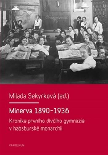 Minerva 1890-1936 - Kronika prvního dívčího gymnázia v habsburské monarchii - Sekyrková Milada