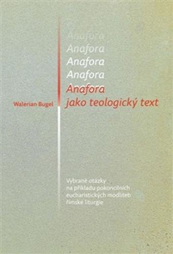 Anafora jako teologický text - Vybrané otázky na příkladu pokoncilních eucharistických modliteb římské liturgie - Bugel Walerian