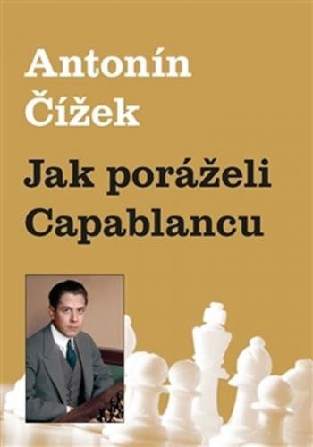 Jak poráželi Capablancu - Čížek Antonín