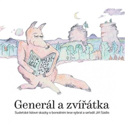 Generál a zvířátka - Sudetské lidové skazky o boreálním lese vybral a seřadil Jiří Sádlo - Sádlo Jiří