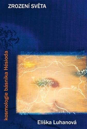 Zrození světa: kosmologie básníka Hésioda - Luhanová Eliška