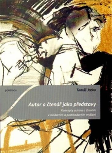 Autor a čtenář jako představy - Koncepty autora a čtenáře v moderním a postmoderním myšlení - Jacko Tomáš