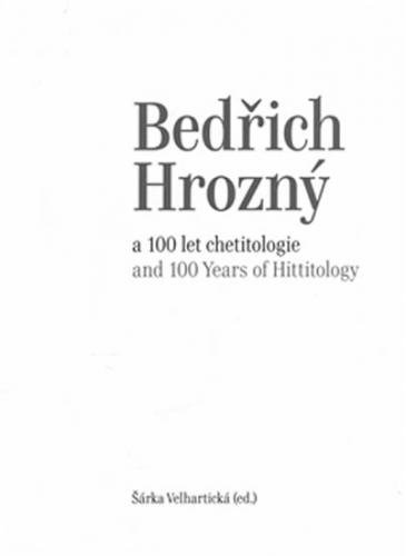 Bedřich Hrozný a 100 let chetitologie / Bedřich Hrozný and 100 Years of Hittitology - Velhartická Šárka