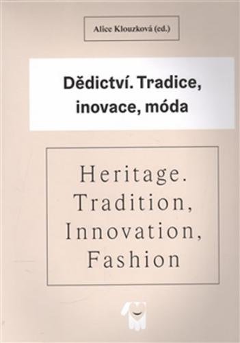 Dědictví - Tradice, inovace, móda / Heritage - Tradition, Innovation, Fashion - Klouzková Alice