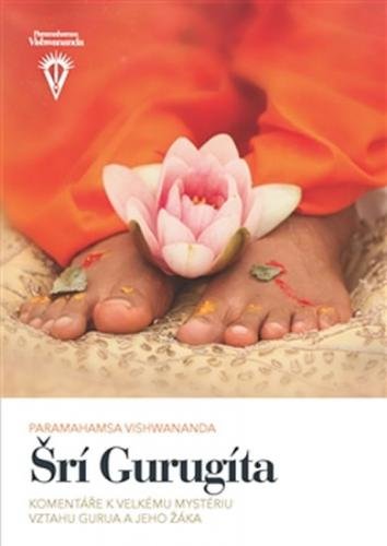 Šrí Gurugíta - Komentáře k velkému mystériu vztahu gurua a jeho žáka - Vishwananda Paramahamsa