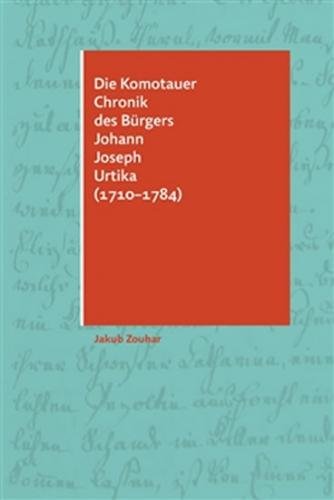 Die Komotauer Chronik des Bürgers Johann Joseph Urtika (1710–1784) - Zouhar Jakub