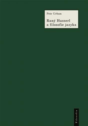 Raný Husserl a filosofie jazyka - K Husserlově filosofii a myšlení jazyka v období 1891–1914 - Urban Petr