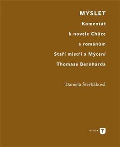 Myslet - Komentář k novele Chůze a románům Staří mistři a Mýcení Thomase Bernharda - Šterbáková Daniela