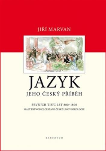 Jazyk. Jeho český příběh – prvních tisíc let (800–1800) - Malý průvodce dějinami české lingvoekologie - Marvan Jiří