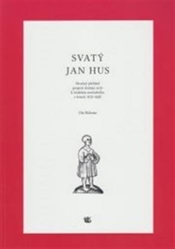Svatý Jan Hus - Stručný přehled projevů domácí úcty k českému mučedníku v letech 1415 - 1620 - Halama Ota