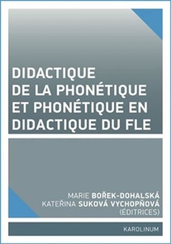 Didactique de la phonétique et phonétique en didactique du FLE - Bořek-Dohalská Marie, Suková Vychopňová Kateřina,