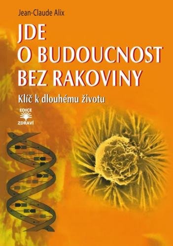Jde o budoucnost bez rakoviny - Klíč k trvalému zdraví - Alix Jean-Claude