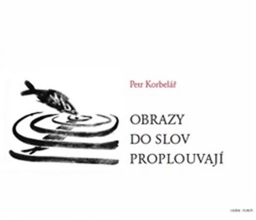 Obrazy do slov proplouvají - Korbelář Petr