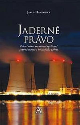 Jaderné právo - Právní rámec pro mírové využívání jaderné energie a ionizujícího záření - Handrlica Jakub