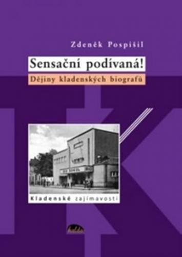 Sensační podívaná! - Dějiny kladenských biografů - Pospíšil Zdeněk