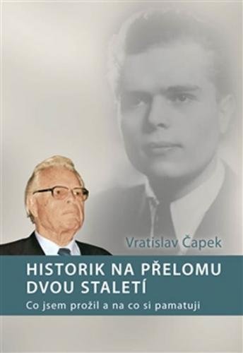 Historik na přelomu dvou staletí - Co jsem prožil a na co si pamatuji - Čapek Vratislav
