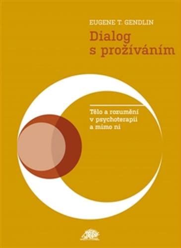 Dialog s prožíváním - Tělo a rozumění v psychoterapii a mimo ni - Gendlin Eugen T.