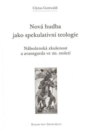 Nová hudba jako spekulativní teologie - Náboženská zkušenost a avantgarda ve 20. století - Gottwald Clytus