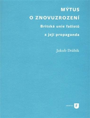 Mýtus o znovuzrození - Britská unie fašistů a její propaganda - Drábik Jakub