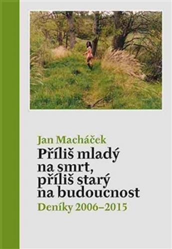 Příliš mladý na smrt, příliš starý na budoucnost - Deníky 2006–2015 - Macháček Jan