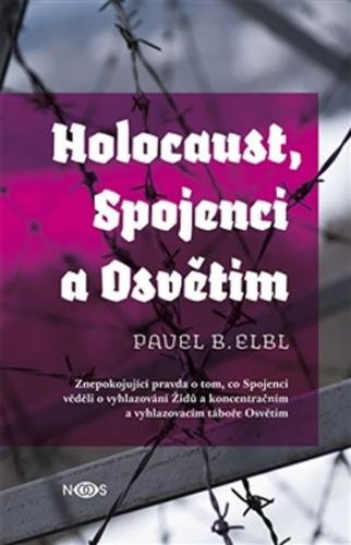 Holocaust, Spojenci a Osvětim - Znepokojující pravda o tom, co Spojenci věděli o vyhlazování Židů a koncentračním a vyhlazovacím táboře Osvětim - Elbl Pavel B.