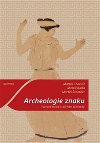 Archeologie znaku - Vybrané studie k dějinám sémiotiky - Charvát Martin