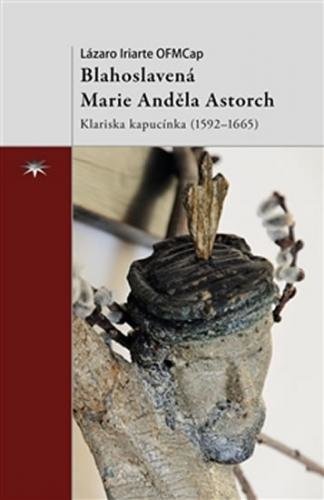 Blahoslavená Marie Anděla Astorch - Klariska kapucínka (1592–1665) - Iriarte Lázaro
