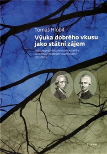 Výuka dobrého vkusu jako státní zájem - Počátky pražské univerzitní estetikyve středoevropských souvislostech 1763-1805 - Hlobil Tomáš