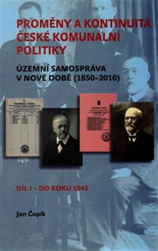 Proměny a kontinuita české komunální politiky - Územní samospráva v nové době (1850-2010) / Díl I - do roku 1945 - Čopík Jan