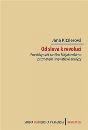 Od slova k revoluci - Poetický svět raného Majakovského prizmatem lingvistické analýzy - Kitzlerová Jana