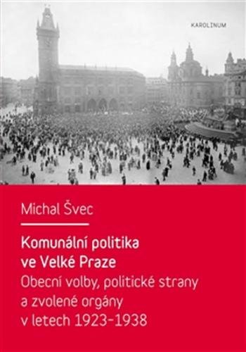 Komunální politika ve Velké Praze - Obecní volby, politické strany a zvolené orgány v letech 1923 – 1938 - Švec Michal