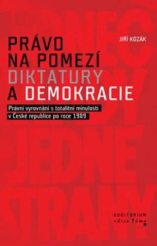 Právo na pomezí diktatury a demokracie - Právní vyrovnání s totalitní minulostí v České republice po roce 1989 - Kozák Jiří